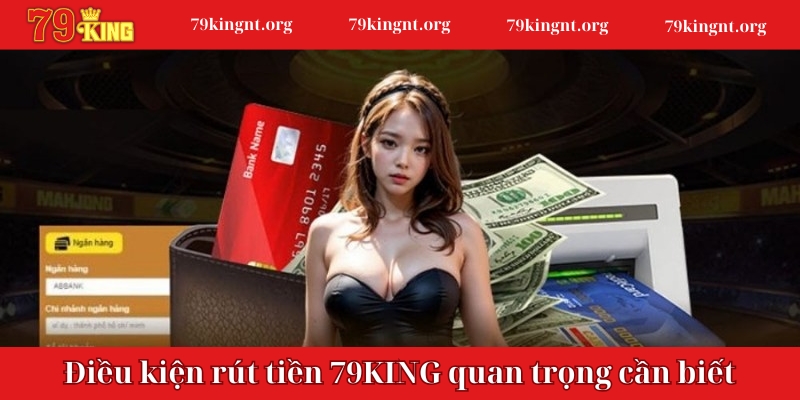 Điều kiện rút tiền 79KING: Những yếu tố quan trọng bạn cần biết