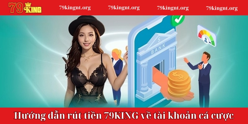 Hướng dẫn rút tiền 79KING về tài khoản cá cược nhanh và an toàn