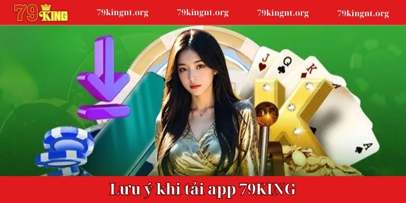 Những lưu ý quan trọng khi thực hiện tải app 79KING