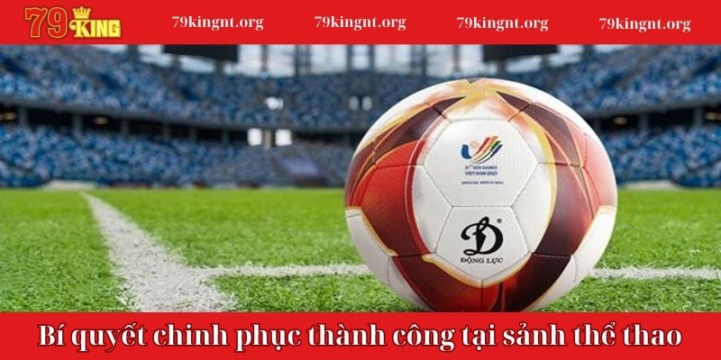 Bí quyết chinh phục thành công tại sảnh thể thao 79KING