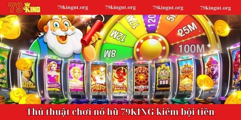 Thủ thuật chơi game nổ hũ 79KING kiếm bội tiền