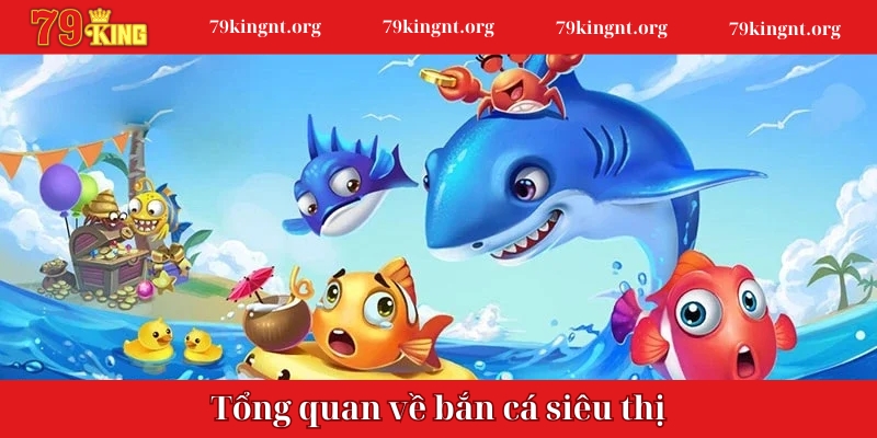 Tổng quan về bắn cá siêu thị mà game thủ cần biết